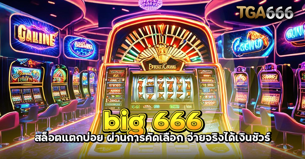 big 666 สล็อตแตกบ่อย ผ่านการคัดเลือก จ่ายจริงได้เงินชัวร์ TGA666 meslot55 TGASLOT99 TGA99