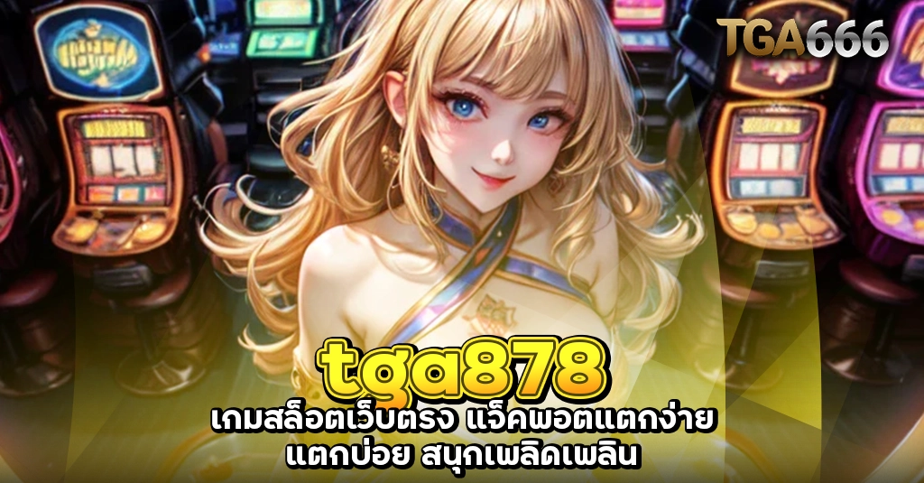 tga878 เกมสล็อตเว็บตรง แจ็คพอตแตกง่าย แตกบ่อย สนุกเพลิดเพลิน TGA666 meslot55 TGASLOT99 TGA99